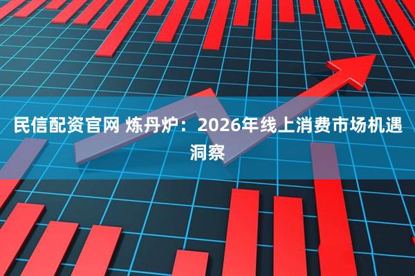 民信配资官网 炼丹炉：2026年线上消费市场机遇洞察