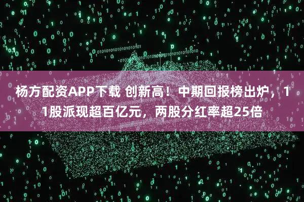 杨方配资APP下载 创新高！中期回报榜出炉，11股派现超百亿元，两股分红率超25倍