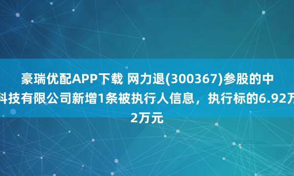 豪瑞优配APP下载 网力退(300367)参股的中盟科技有限公司新增1条被执行人信息，执行标的6.92万元
