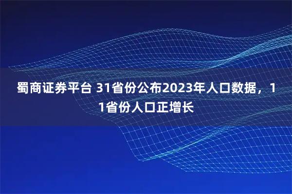 蜀商证券平台 31省份公布2023年人口数据，11省份人口正增长