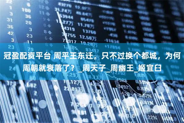 冠盈配资平台 周平王东迁，只不过换个都城，为何周朝就衰落了？_周天子_周幽王_姬宜臼