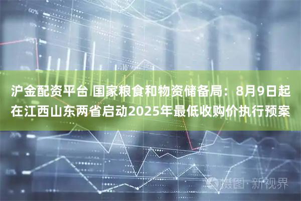 沪金配资平台 国家粮食和物资储备局：8月9日起在江西山东两省启动2025年最低收购价执行预案