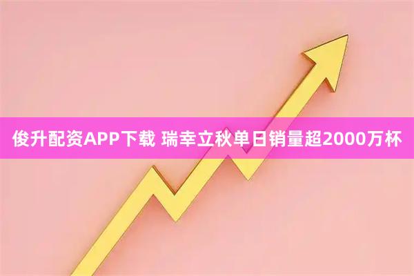俊升配资APP下载 瑞幸立秋单日销量超2000万杯