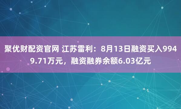 聚优财配资官网 江苏雷利：8月13日融资买入9949.71万元，融资融券余额6.03亿元