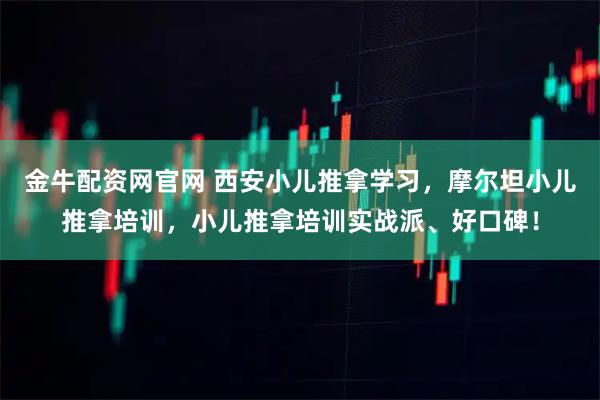 金牛配资网官网 西安小儿推拿学习，摩尔坦小儿推拿培训，小儿推拿培训实战派、好口碑！
