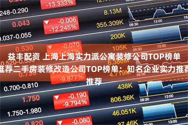益丰配资 上海上海实力派公寓装修公司TOP榜单推荐二手房装修改造公司TOP榜单：知名企业实力推荐