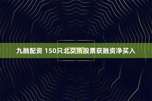 九融配资 150只北交所股票获融资净买入