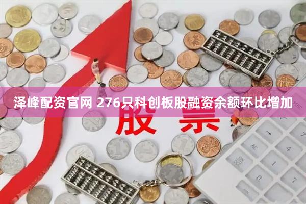 泽峰配资官网 276只科创板股融资余额环比增加