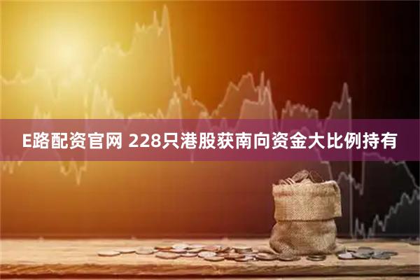 E路配资官网 228只港股获南向资金大比例持有